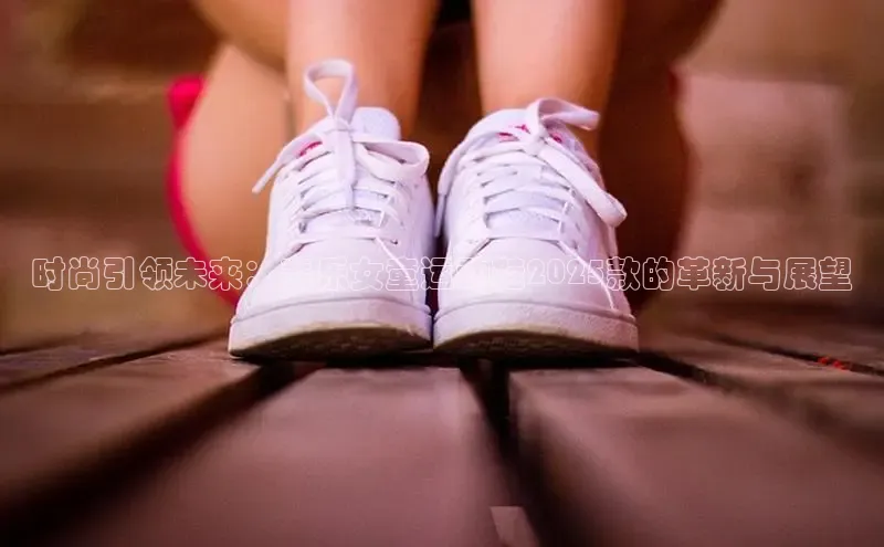 时尚引领未来：斐乐女童运动鞋2025款的革新与展望