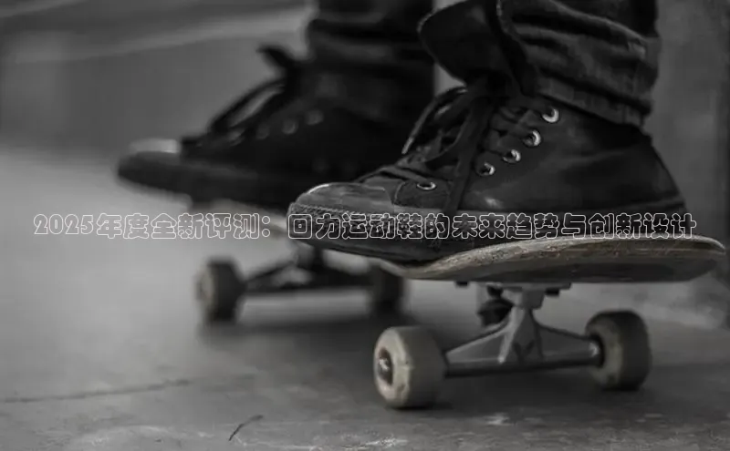 2025年度全新评测：回力运动鞋的未来趋势与创新设计
