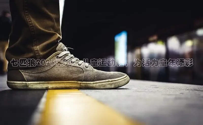 七匹狼2025系列：儿童运动鞋，为活力童年添彩